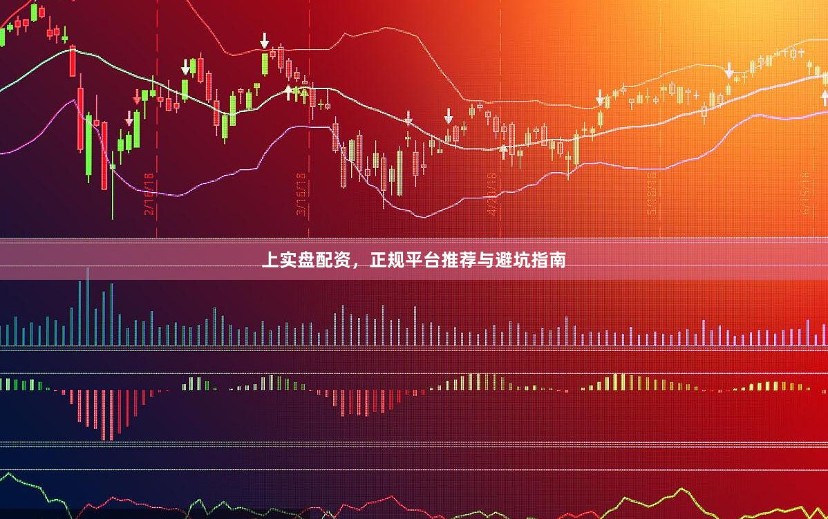 上实盘配资，正规平台推荐与避坑指南