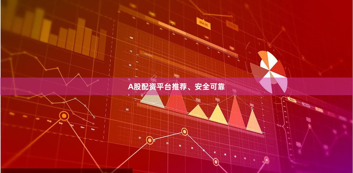 A股配资平台推荐、安全可靠