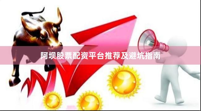 阿坝股票配资平台推荐及避坑指南