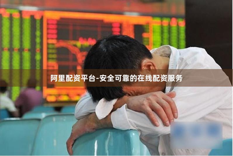 阿里配资平台-安全可靠的在线配资服务