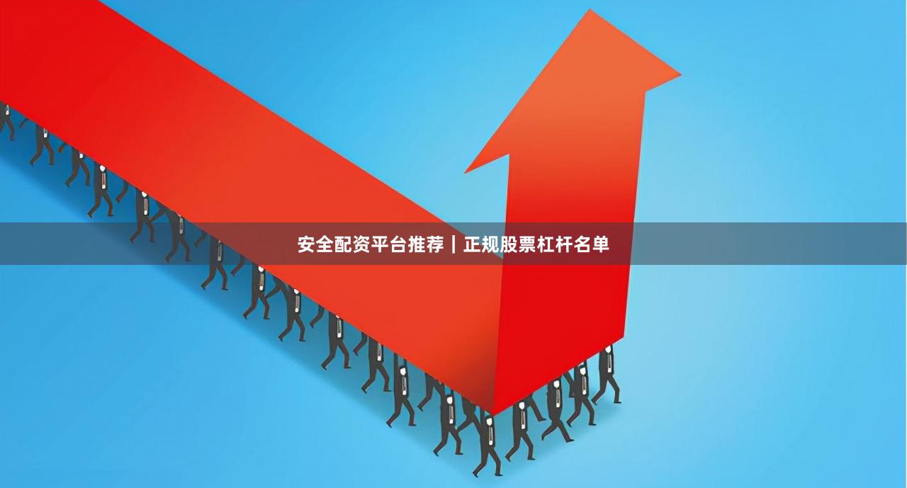 安全配资平台推荐｜正规股票杠杆名单