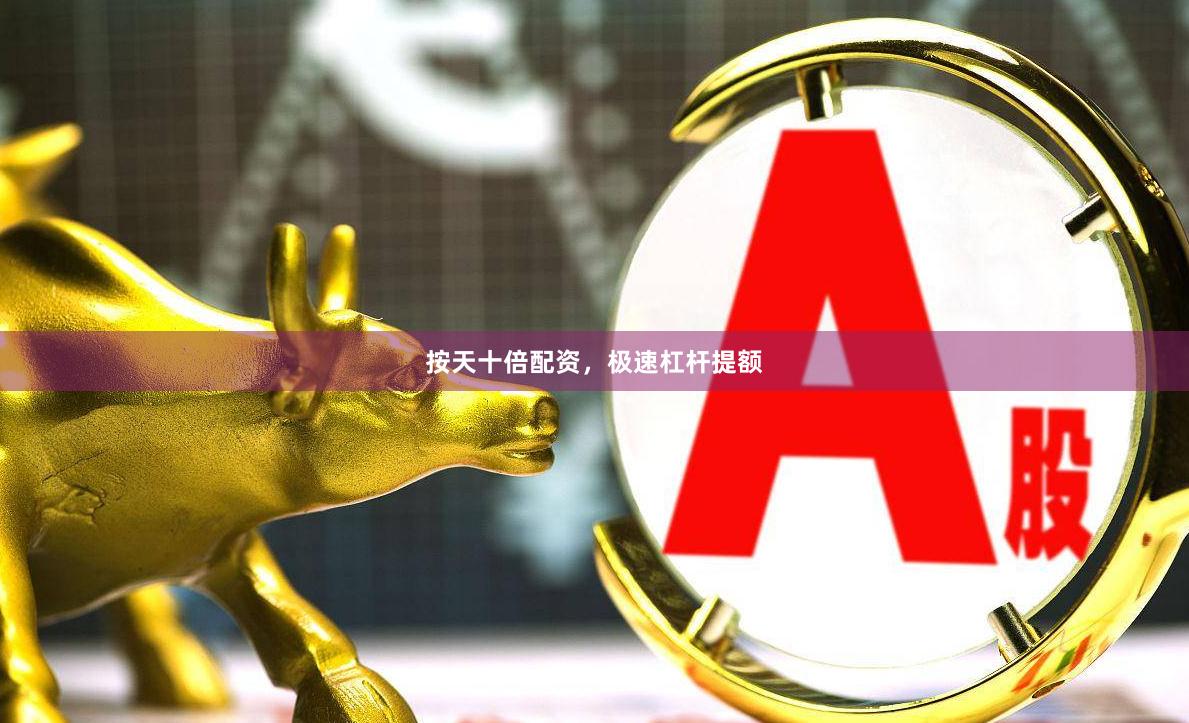 按天十倍配资，极速杠杆提额