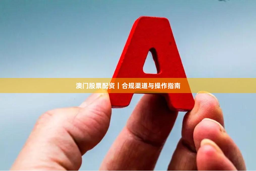 澳门股票配资｜合规渠道与操作指南