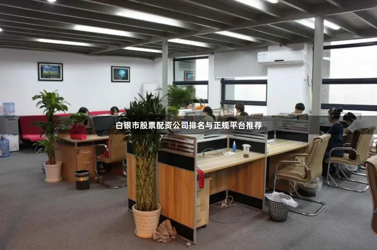 白银市股票配资公司排名与正规平台推荐