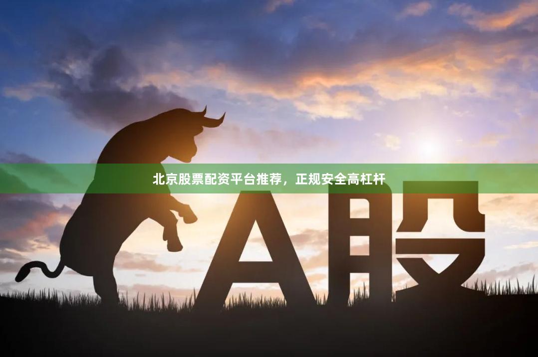 北京股票配资平台推荐，正规安全高杠杆