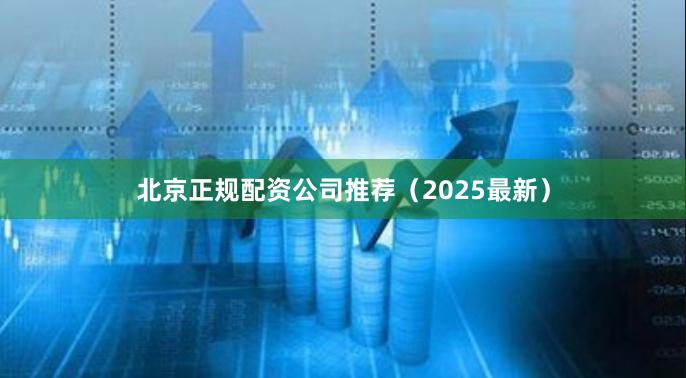 北京正规配资公司推荐（2025最新）