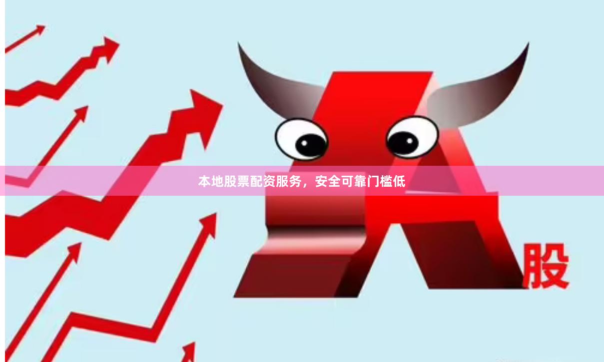 本地股票配资服务，安全可靠门槛低
