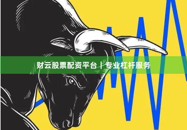 财云股票配资平台｜专业杠杆服务