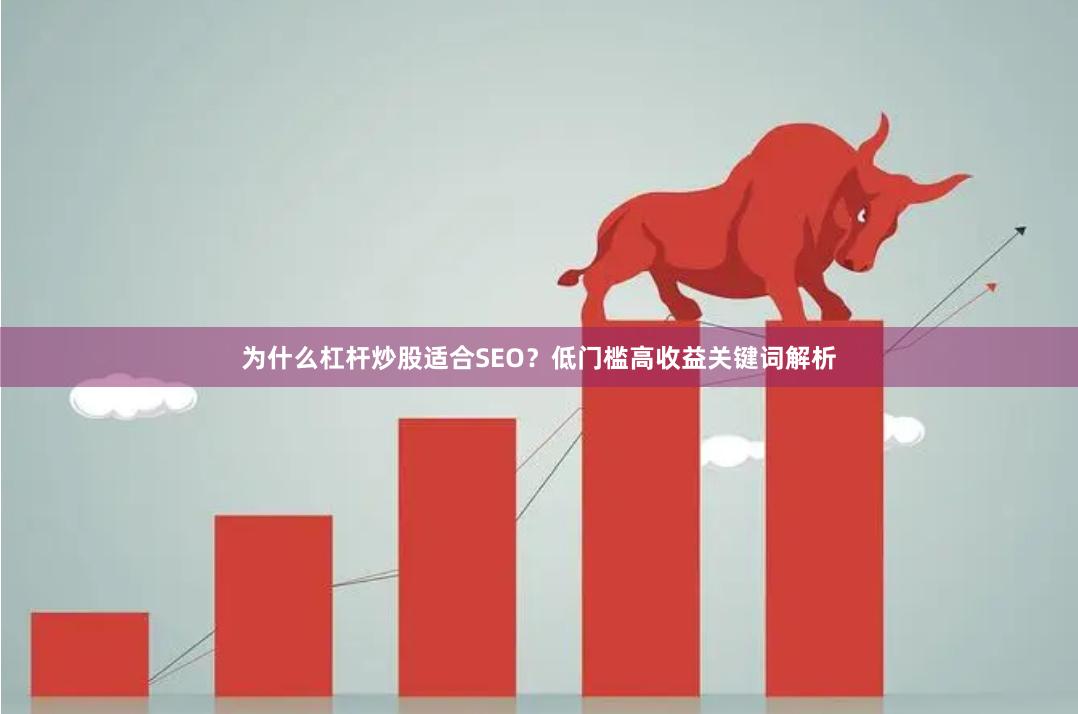 为什么杠杆炒股适合SEO？低门槛高收益关键词解析