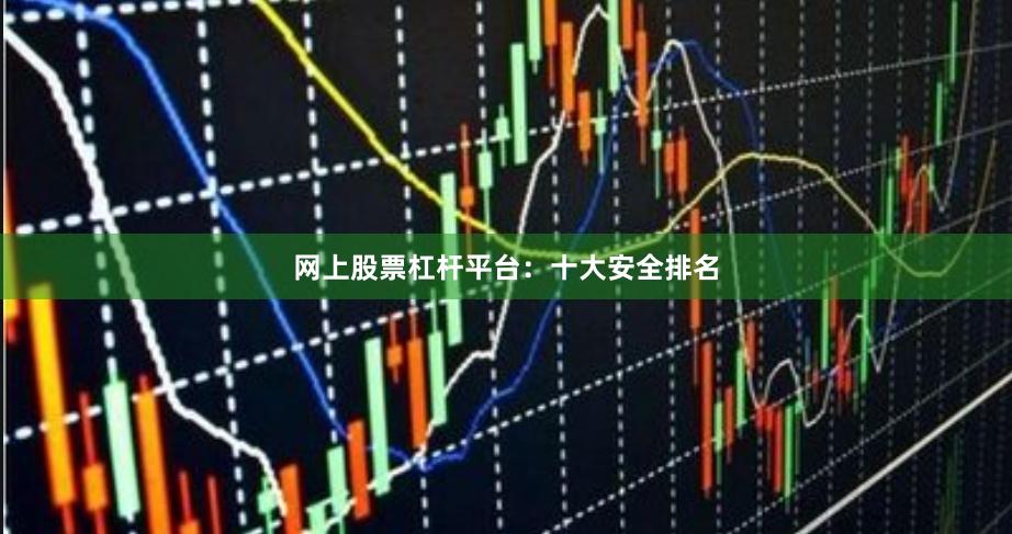 网上股票杠杆平台：十大安全排名