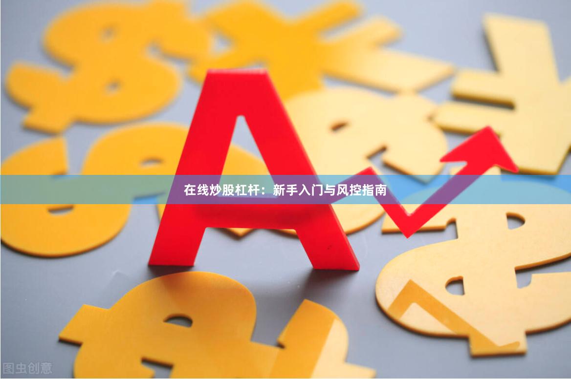 在线炒股杠杆：新手入门与风控指南