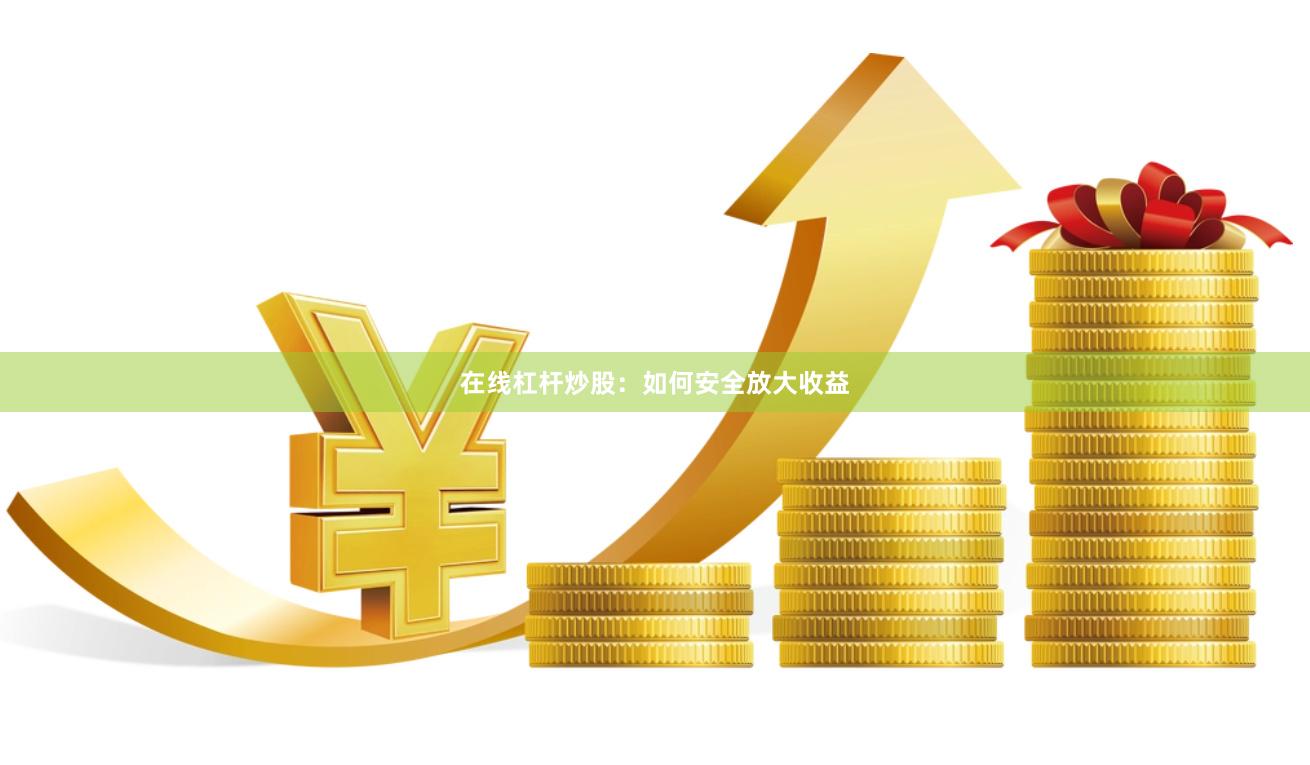 在线杠杆炒股：如何安全放大收益