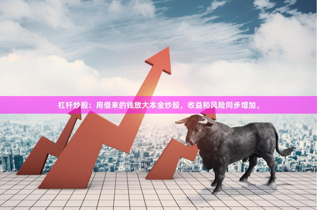 杠杆炒股：用借来的钱放大本金炒股，收益和风险同步增加。