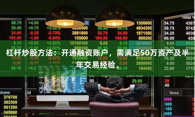 杠杆炒股方法：开通融资账户，需满足50万资产及半年交易经验。