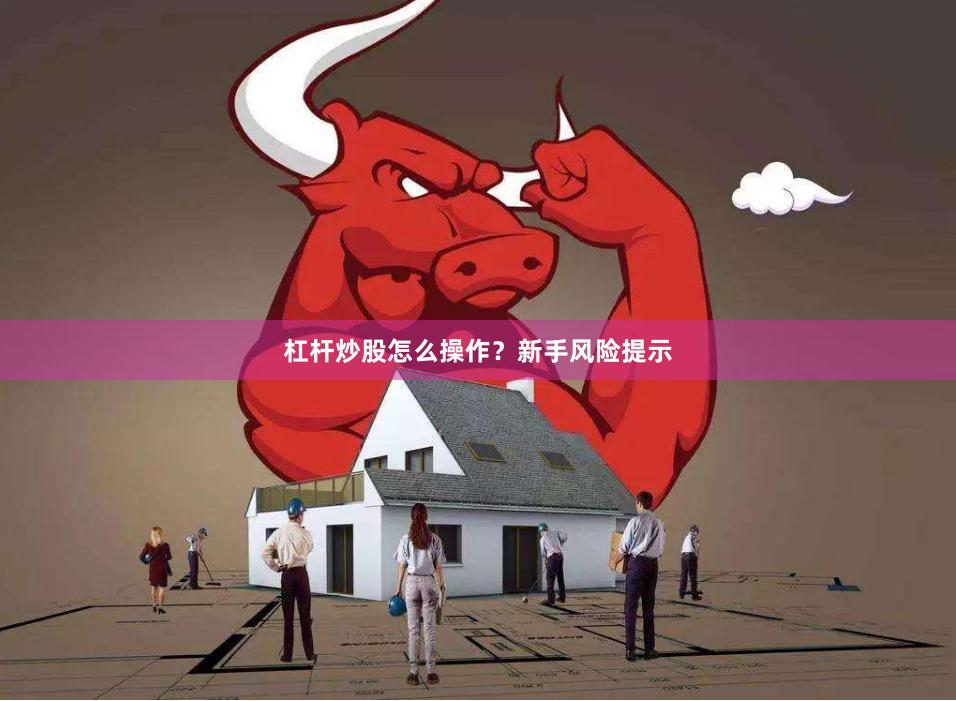 杠杆炒股怎么操作？新手风险提示