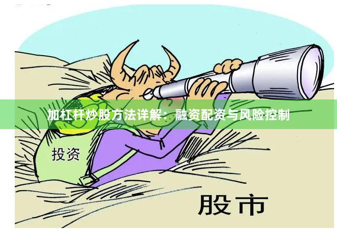 加杠杆炒股方法详解：融资配资与风险控制