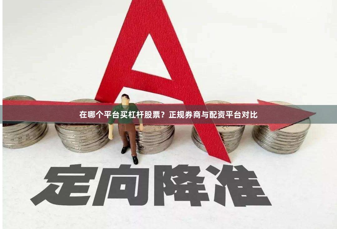 在哪个平台买杠杆股票？正规券商与配资平台对比