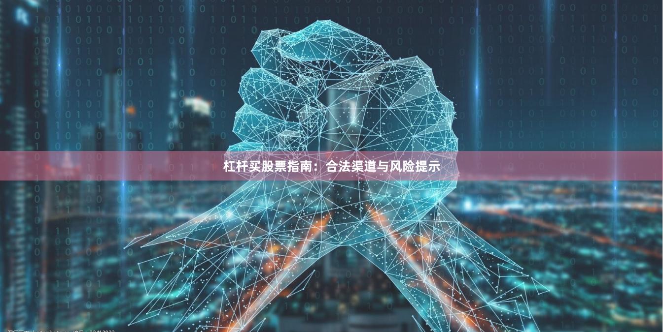 杠杆买股票指南：合法渠道与风险提示