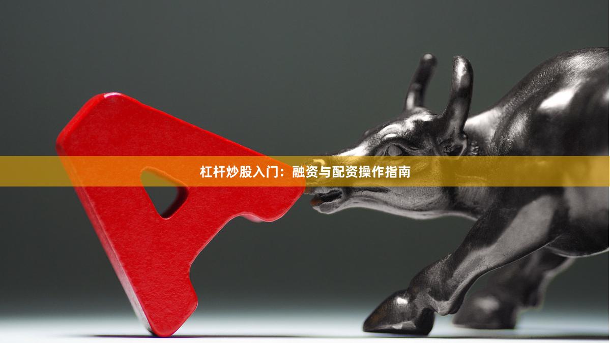杠杆炒股入门：融资与配资操作指南