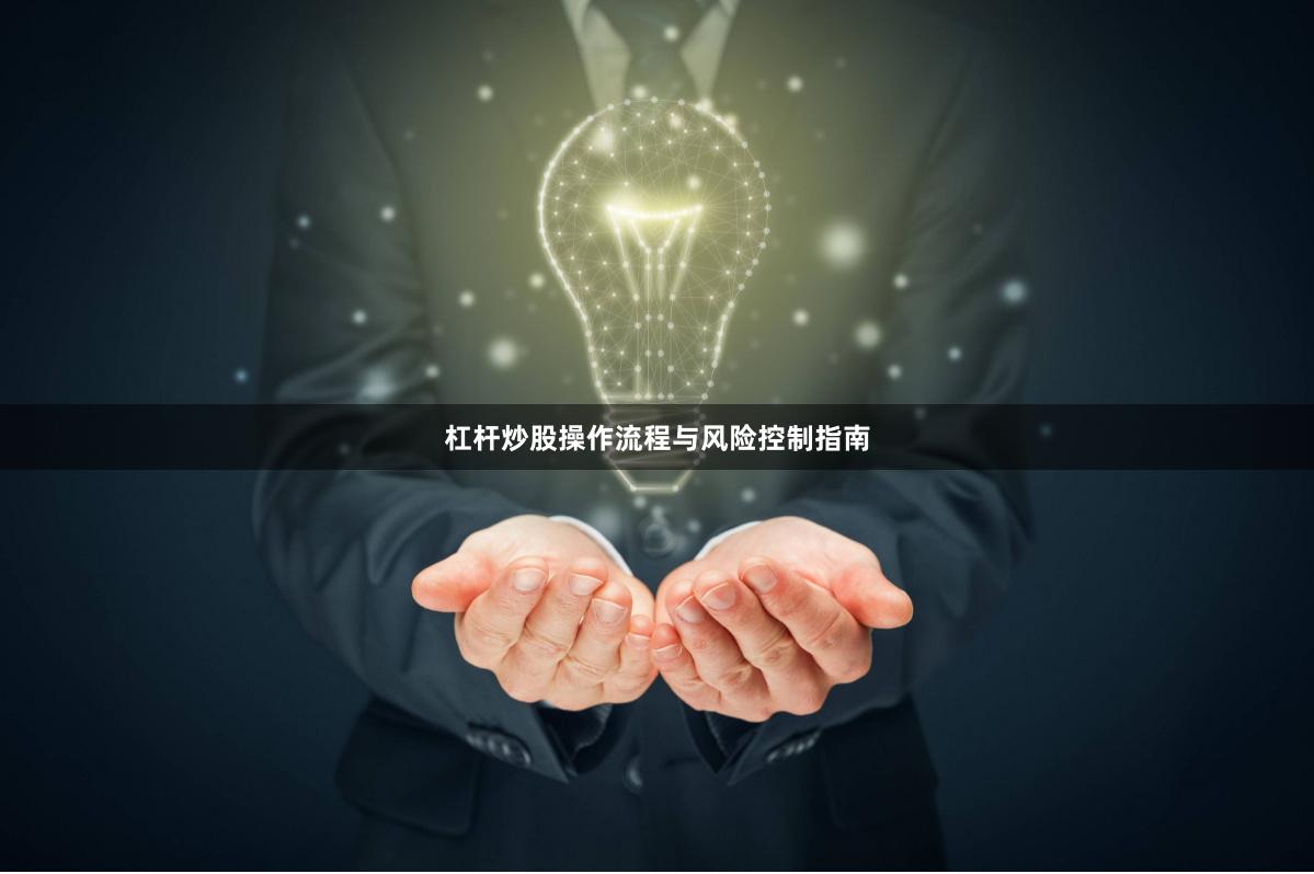 杠杆炒股操作流程与风险控制指南
