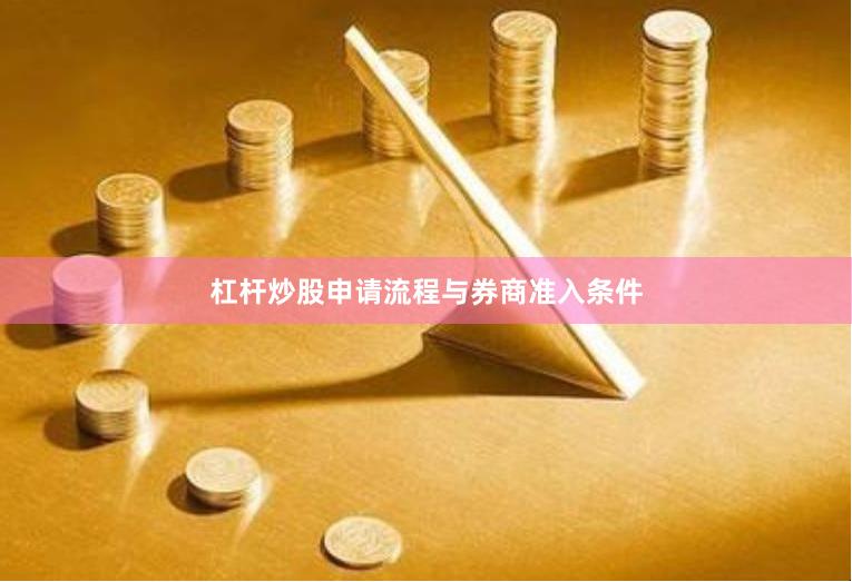 杠杆炒股申请流程与券商准入条件