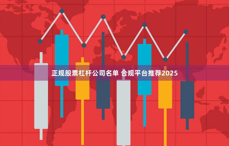 正规股票杠杆公司名单 合规平台推荐2025