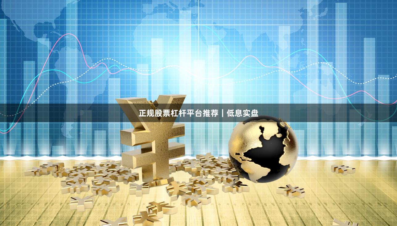 正规股票杠杆平台推荐｜低息实盘