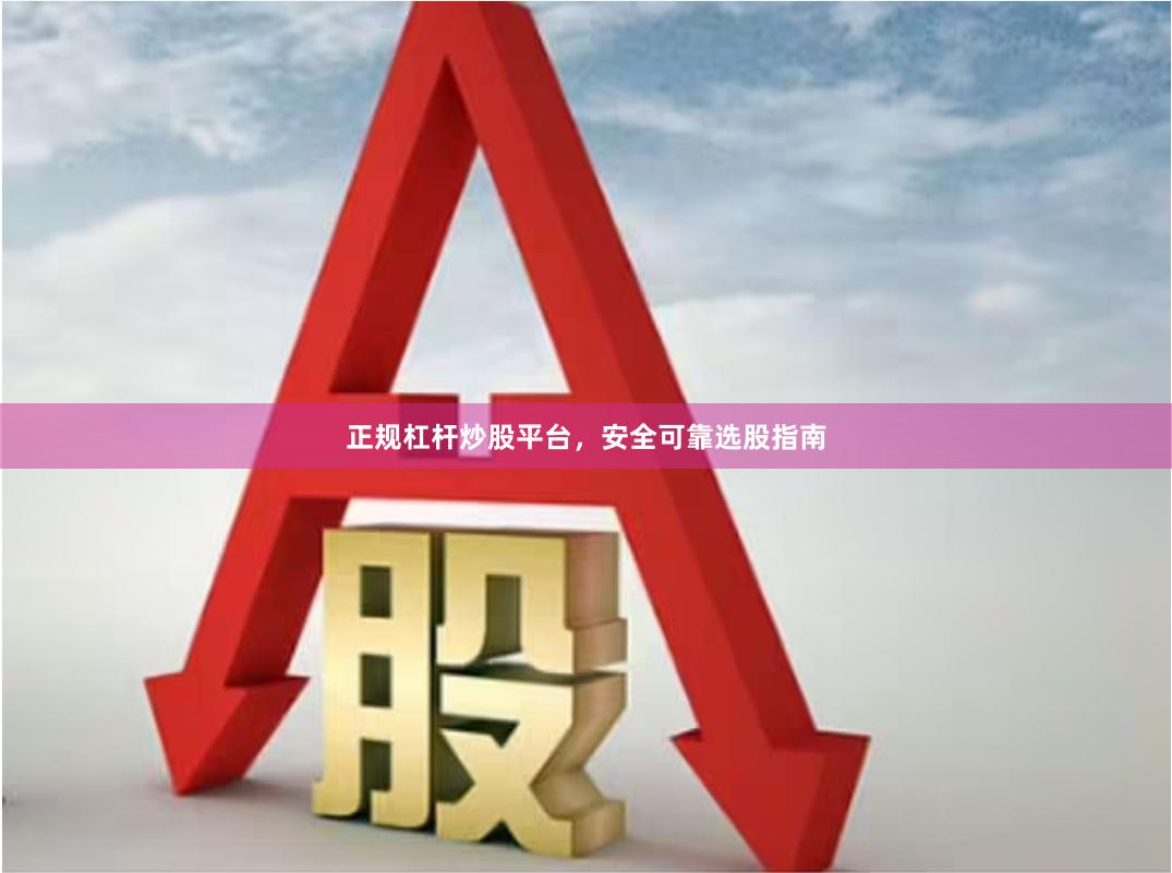 正规杠杆炒股平台，安全可靠选股指南