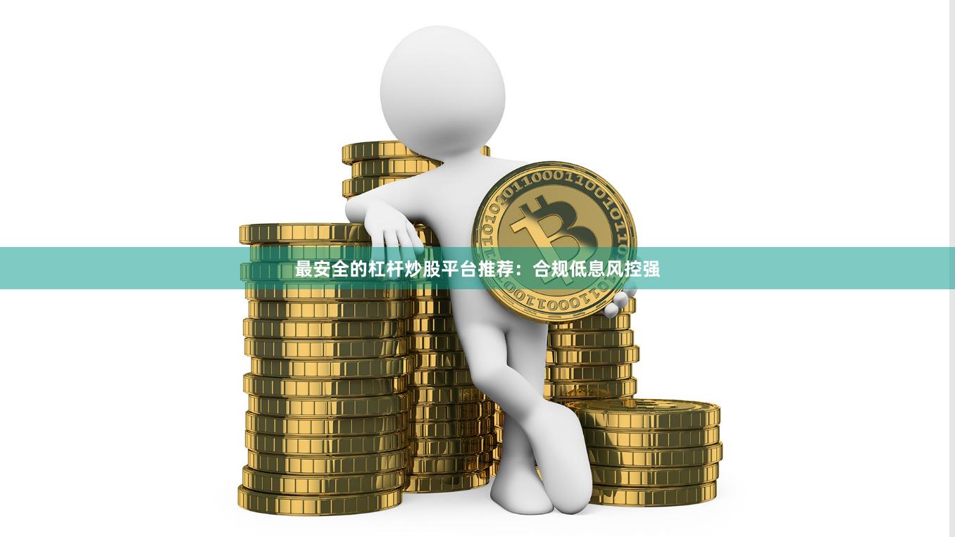 最安全的杠杆炒股平台推荐：合规低息风控强