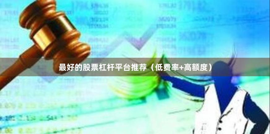 最好的股票杠杆平台推荐（低费率+高额度）
