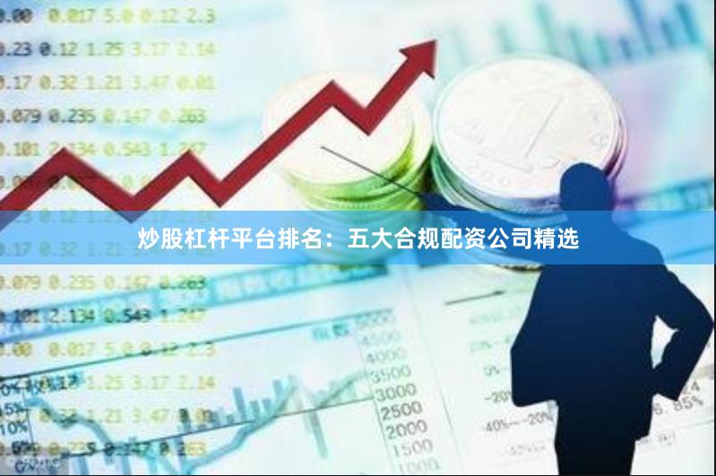 炒股杠杆平台排名：五大合规配资公司精选