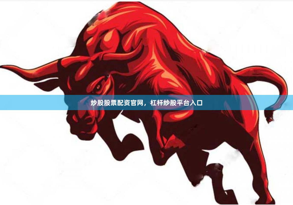 炒股股票配资官网，杠杆炒股平台入口