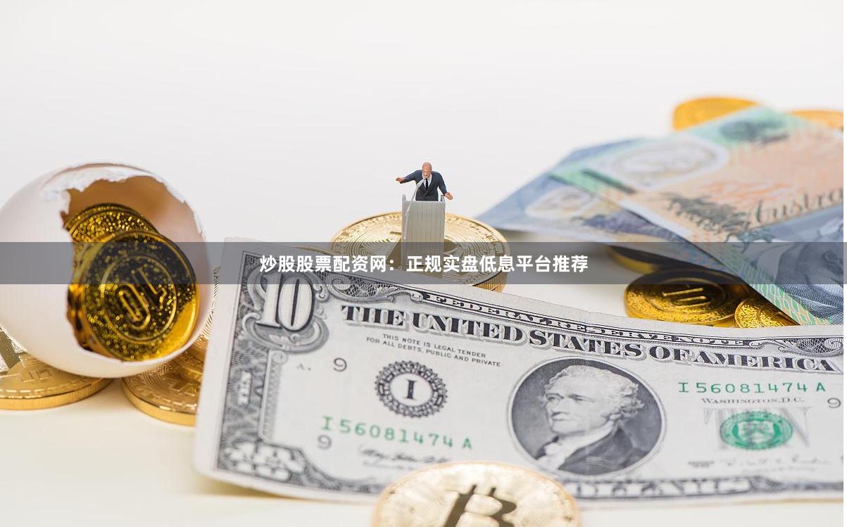 炒股股票配资网：正规实盘低息平台推荐