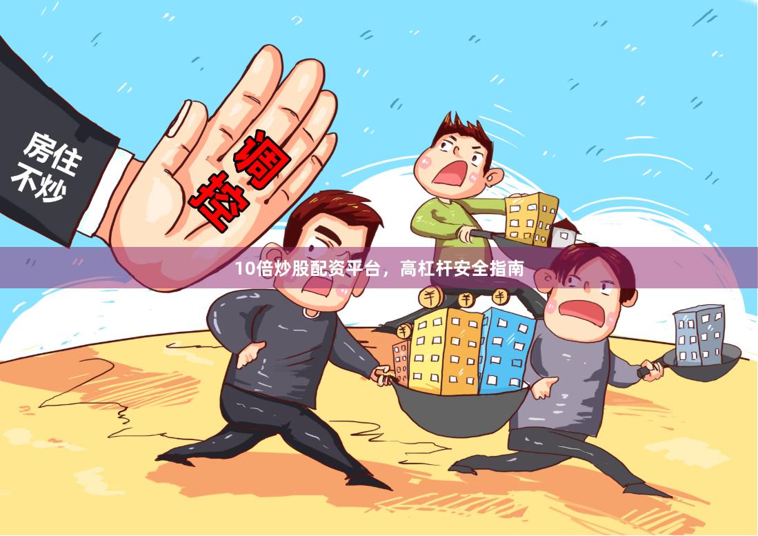 10倍炒股配资平台，高杠杆安全指南
