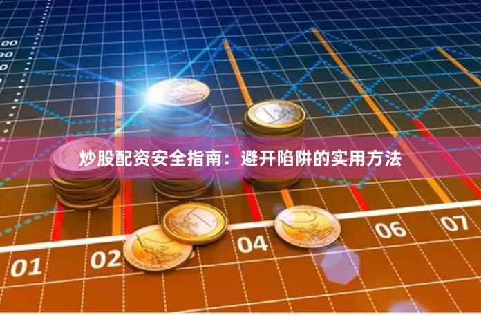 炒股配资安全指南：避开陷阱的实用方法