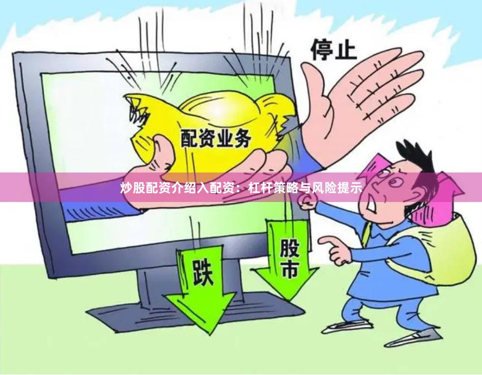 炒股配资介绍入配资：杠杆策略与风险提示
