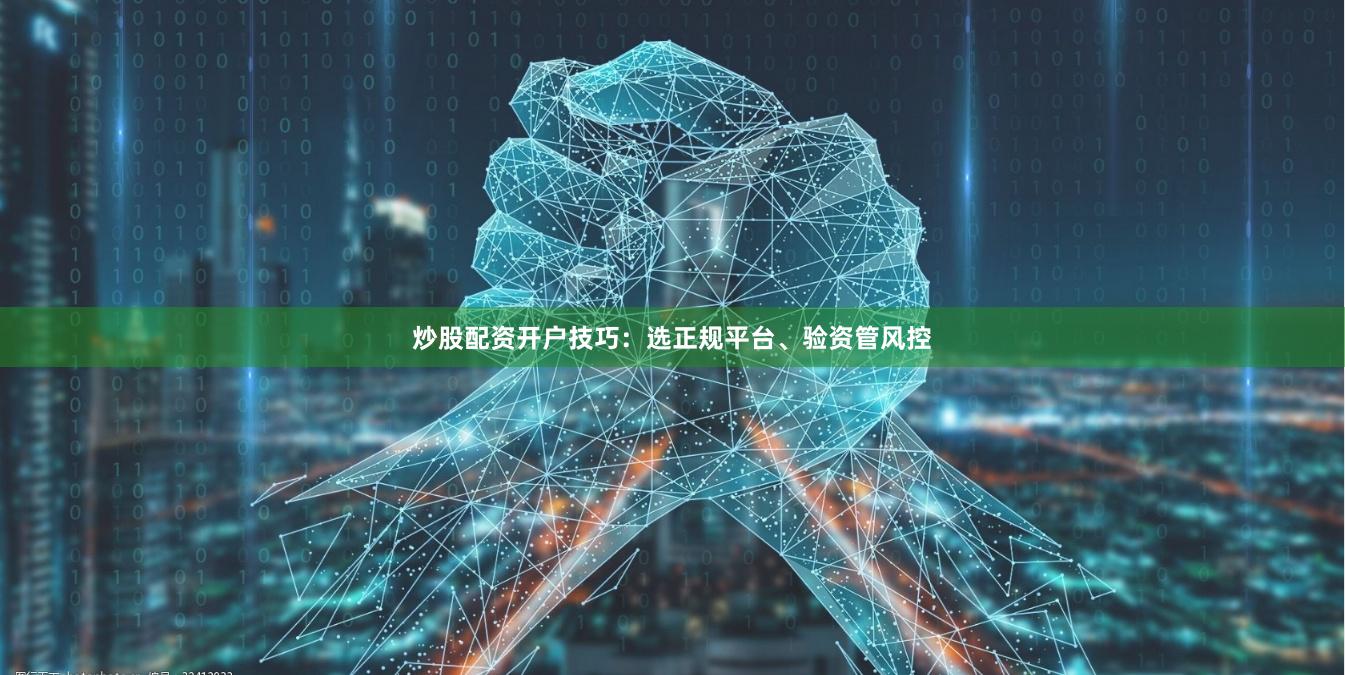炒股配资开户技巧：选正规平台、验资管风控