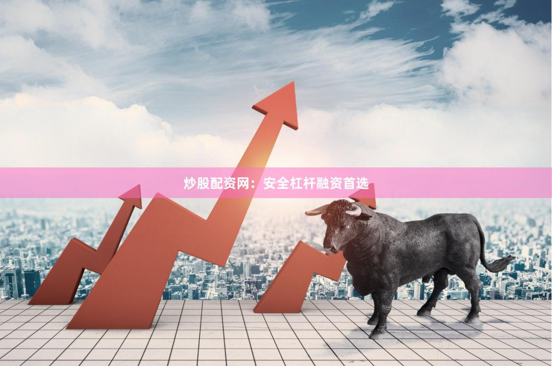 炒股配资网：安全杠杆融资首选