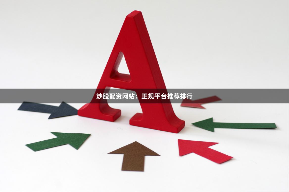 炒股配资网站：正规平台推荐排行