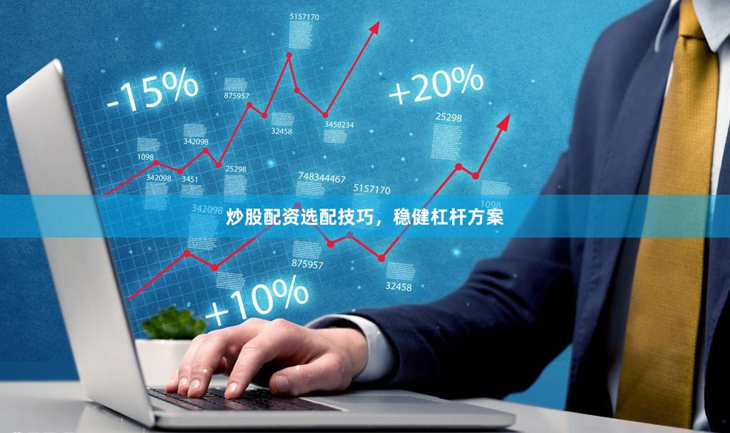 炒股配资选配技巧，稳健杠杆方案