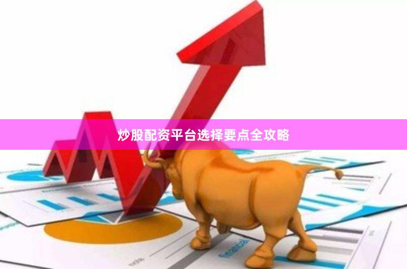 炒股配资平台选择要点全攻略
