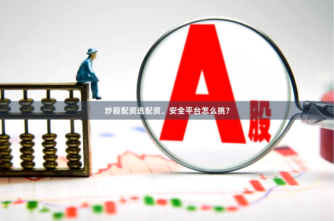 炒股配资选配资，安全平台怎么挑？