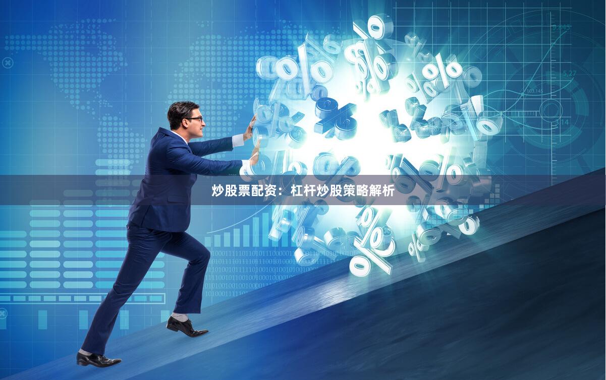 炒股票配资：杠杆炒股策略解析