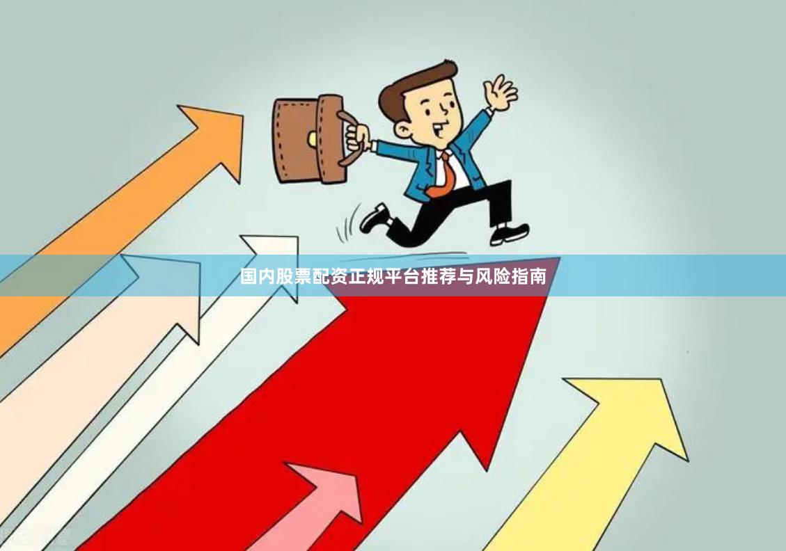 国内股票配资正规平台推荐与风险指南