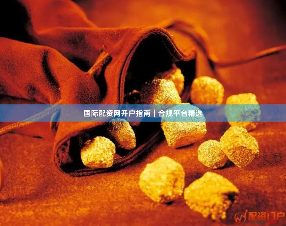 国际配资网开户指南｜合规平台精选