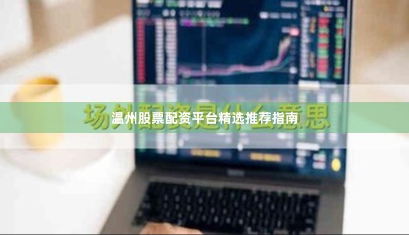 温州股票配资平台精选推荐指南