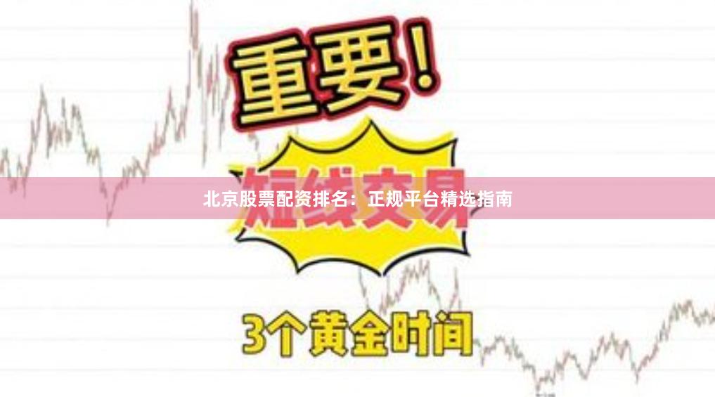 北京股票配资排名:正规平台精选指南