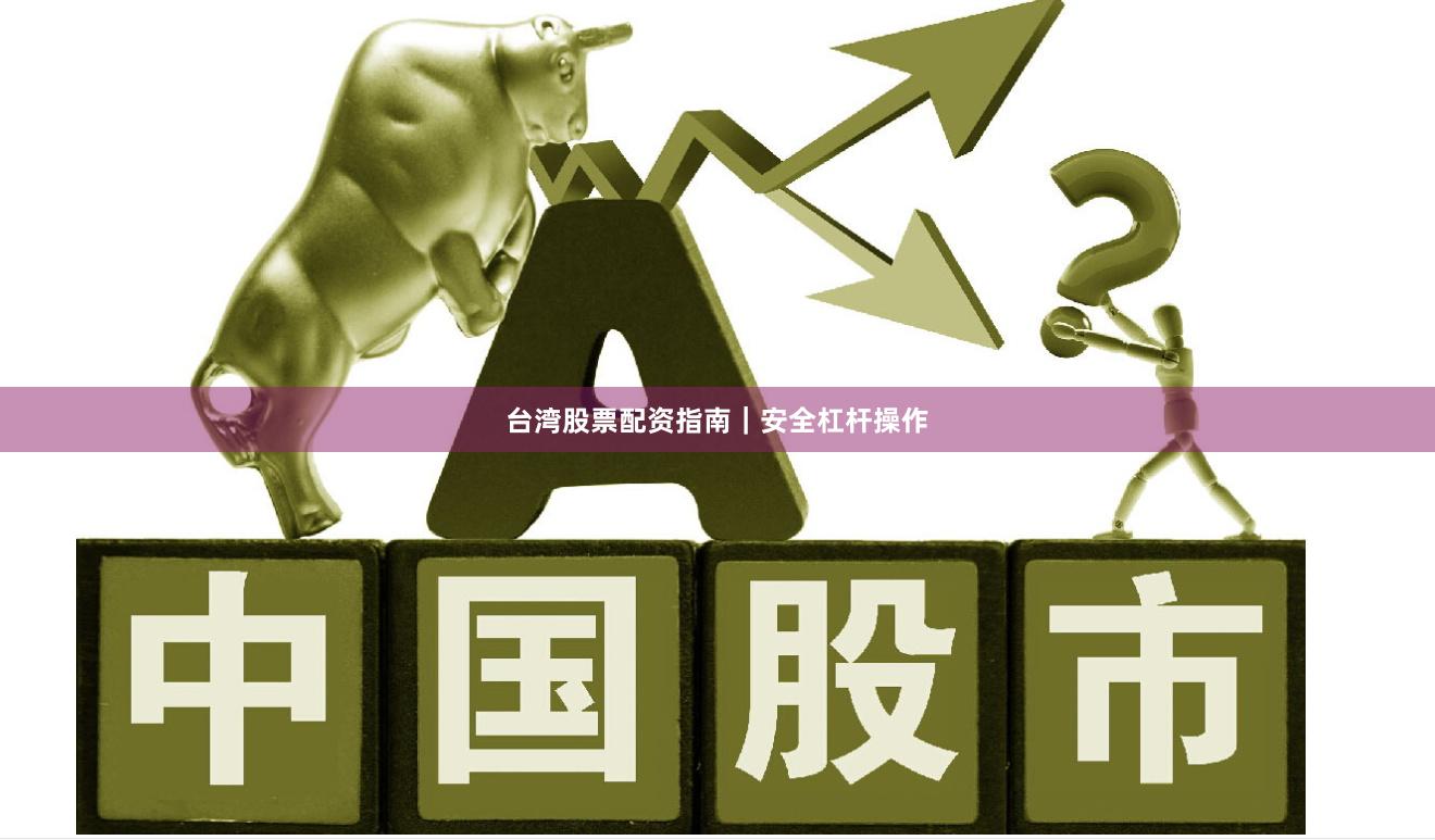 台湾股票配资指南｜安全杠杆操作