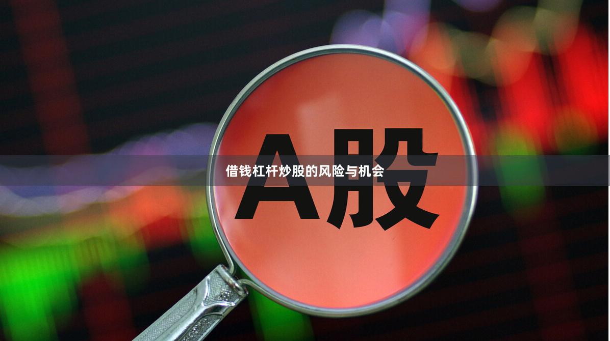 借钱杠杆炒股的风险与机会