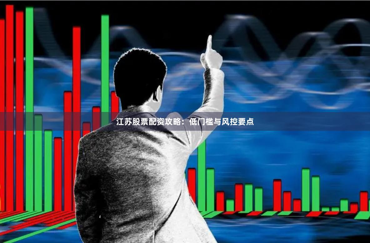 江苏股票配资攻略：低门槛与风控要点